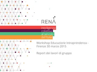 Workshop Educazione all’ Intraprendenza -
Firenze 30 marzo 2015
Report dei lavori di gruppo
 