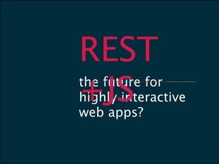 REST
+JS
the future for
highly interactive
web apps?
 