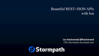 Beautiful REST+JSON APIs
with Ion
Les Hazlewood @lhazlewood
CTO, Stormpath, stormpath.com
 