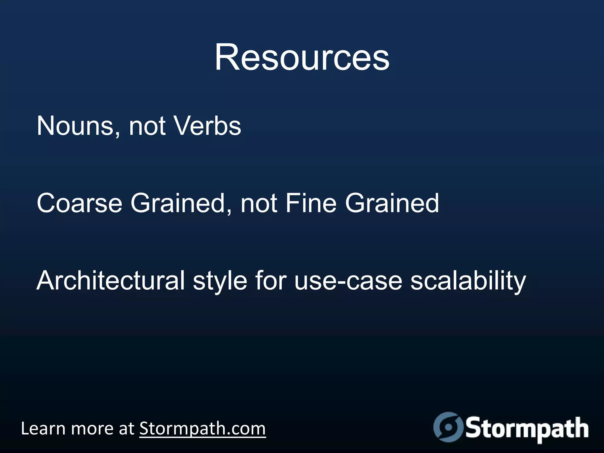 Resources
Nouns, not Verbs
Coarse Grained, not Fine Grained
Architectural style for use-case scalability

Learn more at Stormpath.com

 