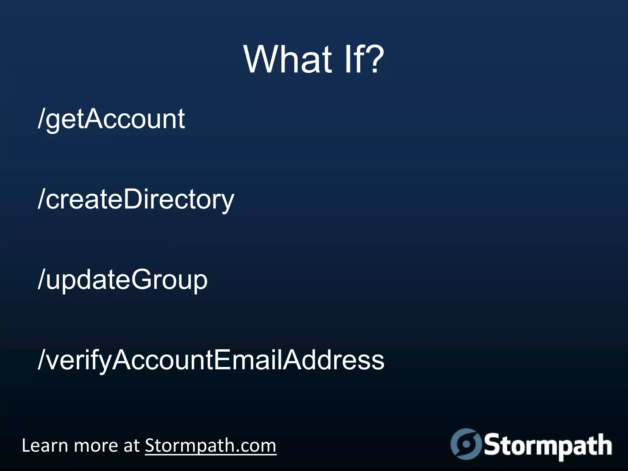 What If?
/getAccount
/createDirectory
/updateGroup
/verifyAccountEmailAddress
Learn more at Stormpath.com

 