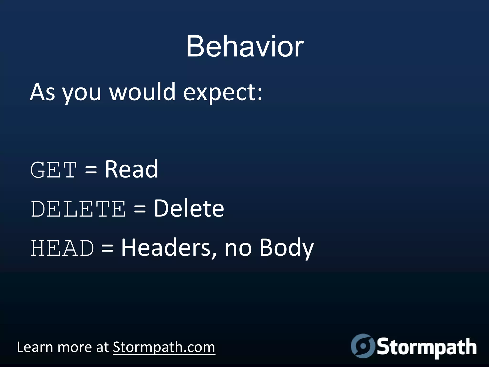 Behavior
As you would expect:
GET = Read
DELETE = Delete
HEAD = Headers, no Body

Learn more at Stormpath.com

 