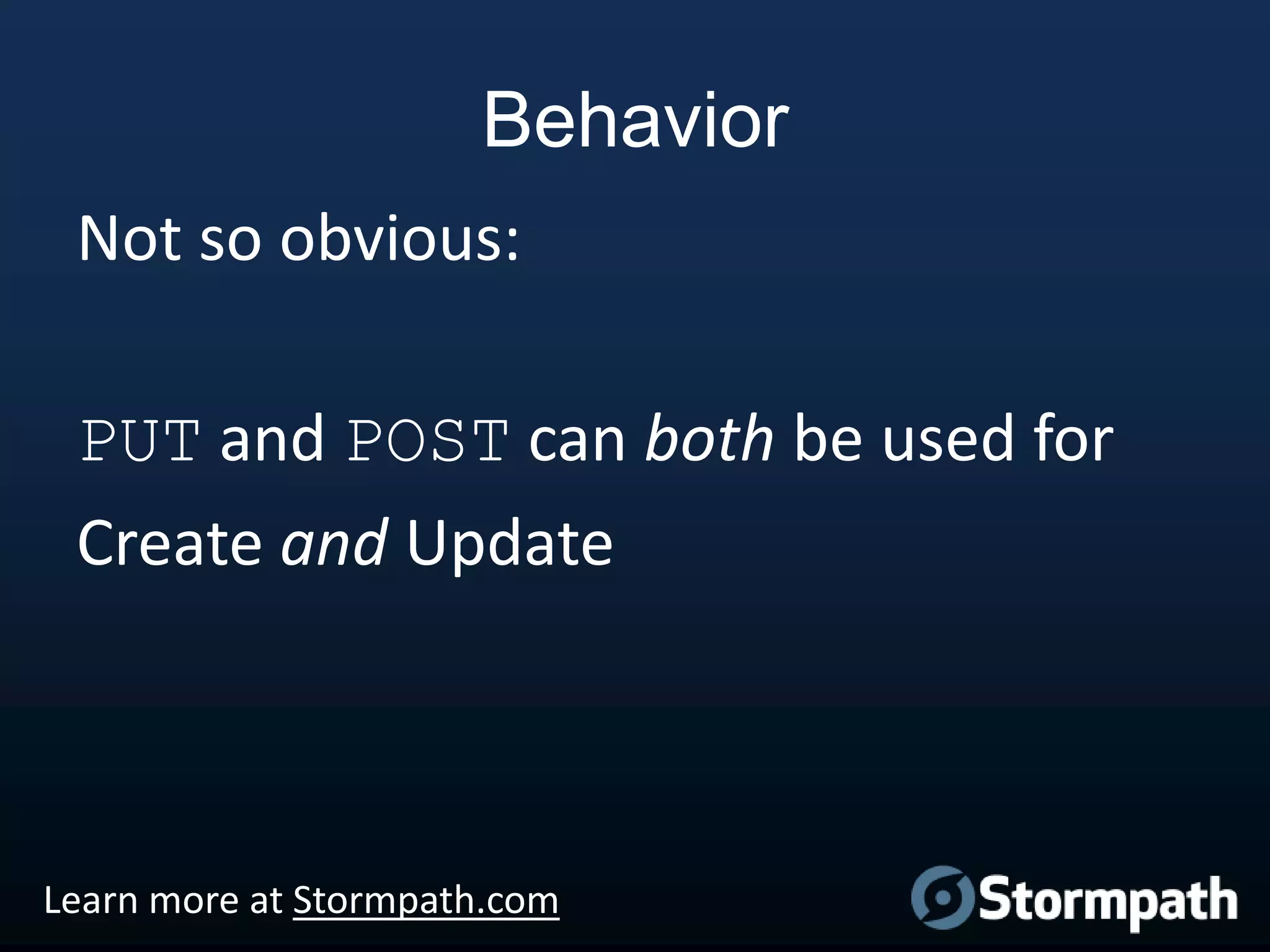 Behavior
Not so obvious:
PUT and POST can both be used for
Create and Update

Learn more at Stormpath.com

 
