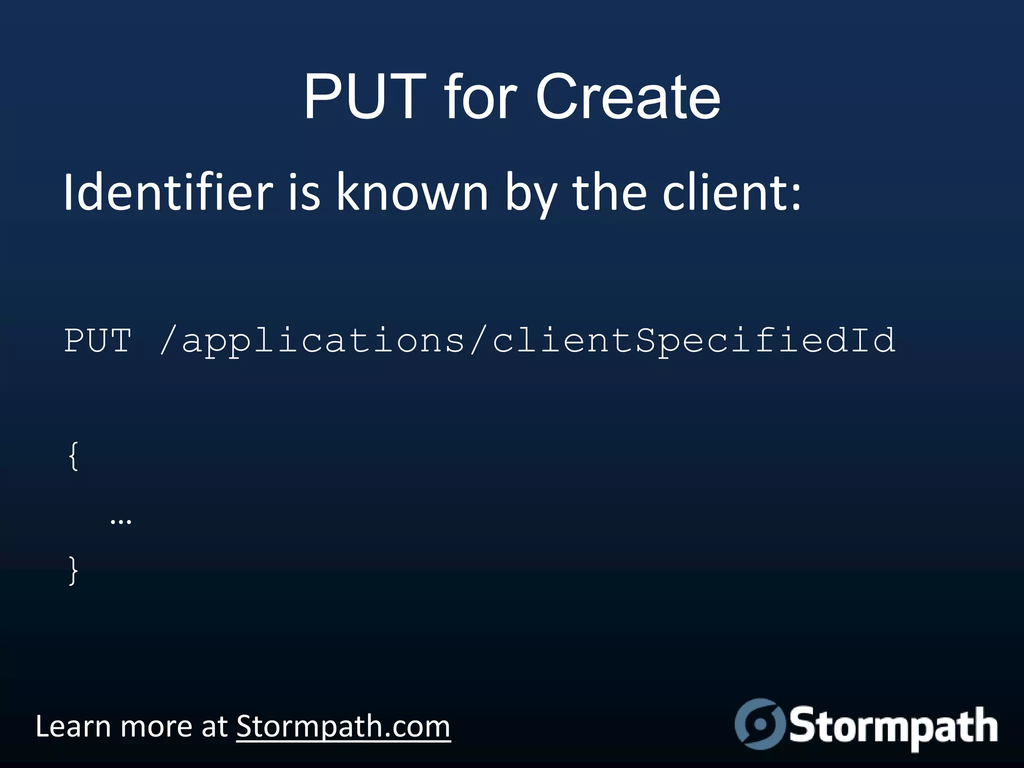 PUT for Create
Identifier is known by the client:
PUT /applications/clientSpecifiedId
{
…

}

Learn more at Stormpath.com

 