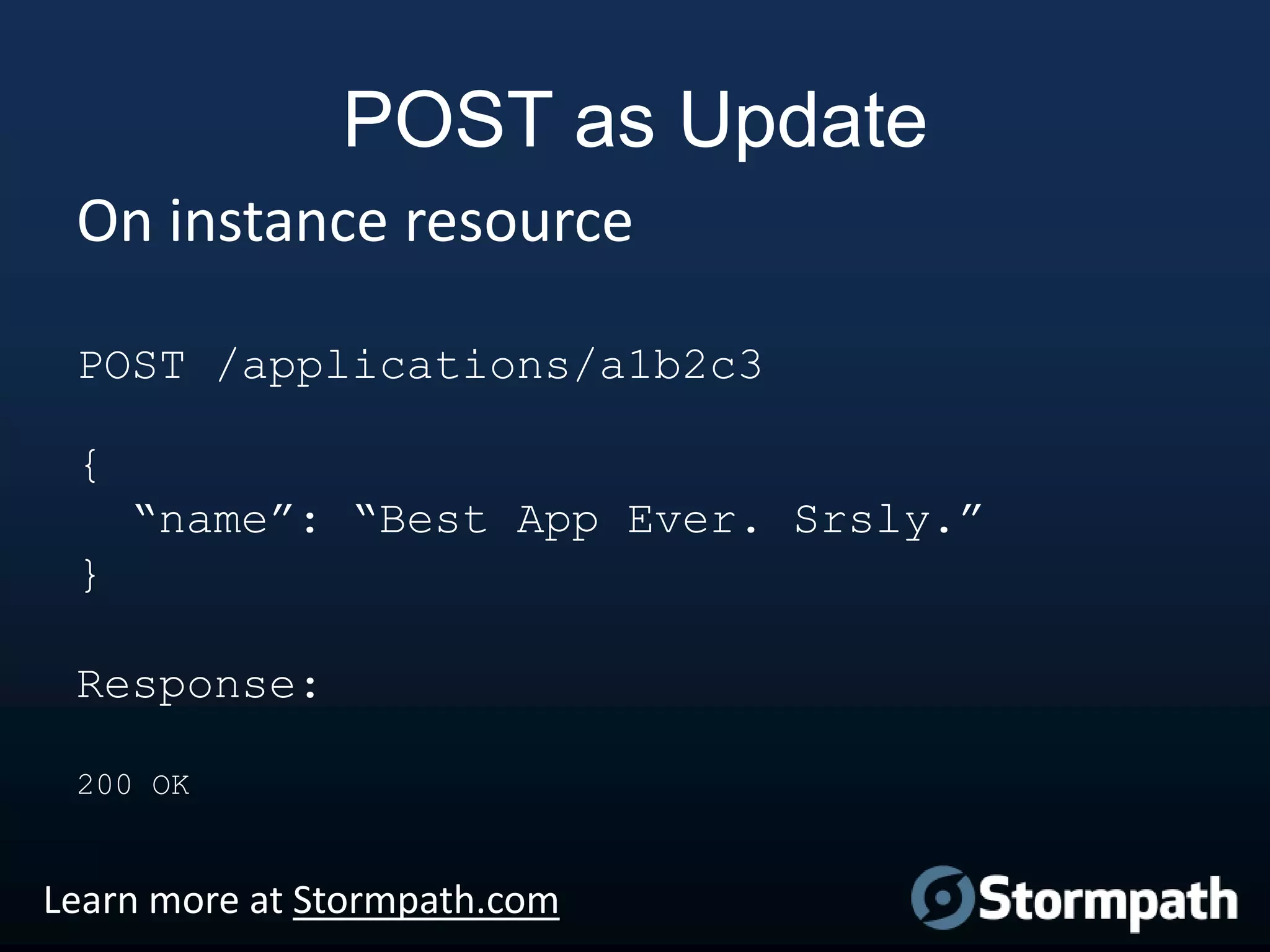 POST as Update
On instance resource
POST /applications/a1b2c3

{
“name”: “Best App Ever. Srsly.”
}

Response:
200 OK

Learn more at Stormpath.com

 