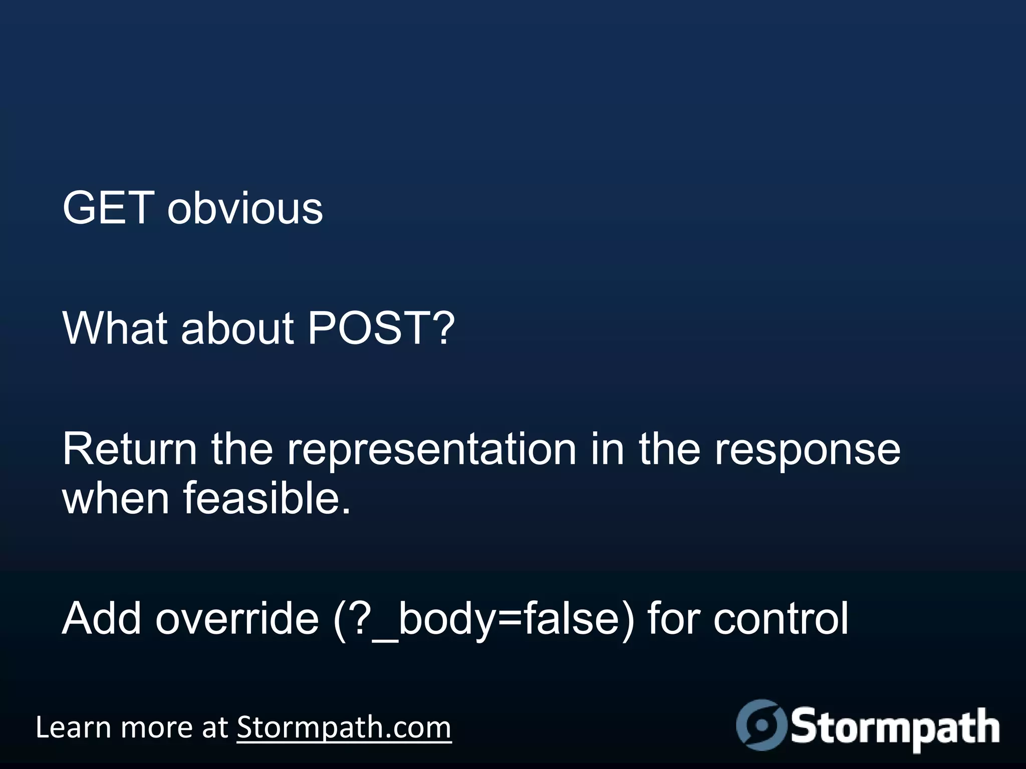 GET obvious
What about POST?

Return the representation in the response
when feasible.
Add override (?_body=false) for control
Learn more at Stormpath.com

 