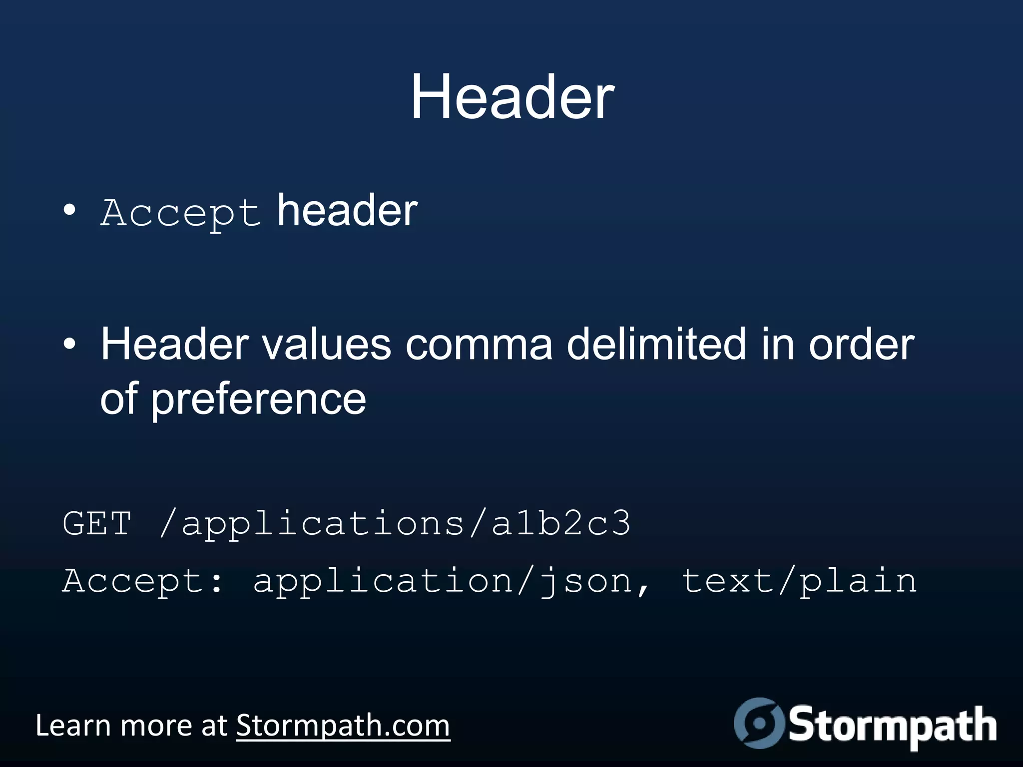 Header
• Accept header
• Header values comma delimited in order
of preference
GET /applications/a1b2c3
Accept: application/json, text/plain

Learn more at Stormpath.com

 