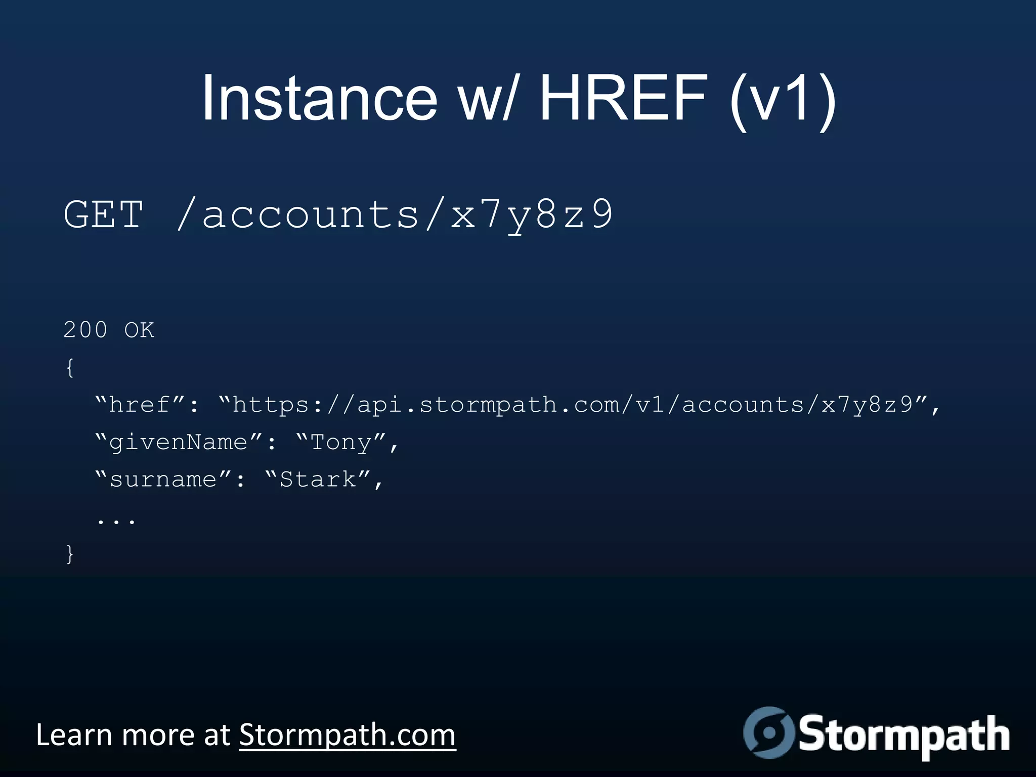 Instance w/ HREF (v1)
GET /accounts/x7y8z9
200 OK
{
“href”: “https://api.stormpath.com/v1/accounts/x7y8z9”,
“givenName”: “Tony”,
“surname”: “Stark”,
...
}

Learn more at Stormpath.com

 