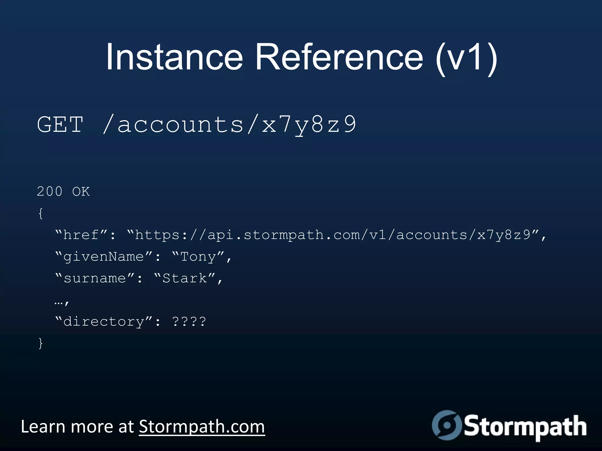 Instance Reference (v1)
GET /accounts/x7y8z9
200 OK
{
“href”: “https://api.stormpath.com/v1/accounts/x7y8z9”,
“givenName”: “Tony”,
“surname”: “Stark”,
…,
“directory”: ????
}

Learn more at Stormpath.com

 