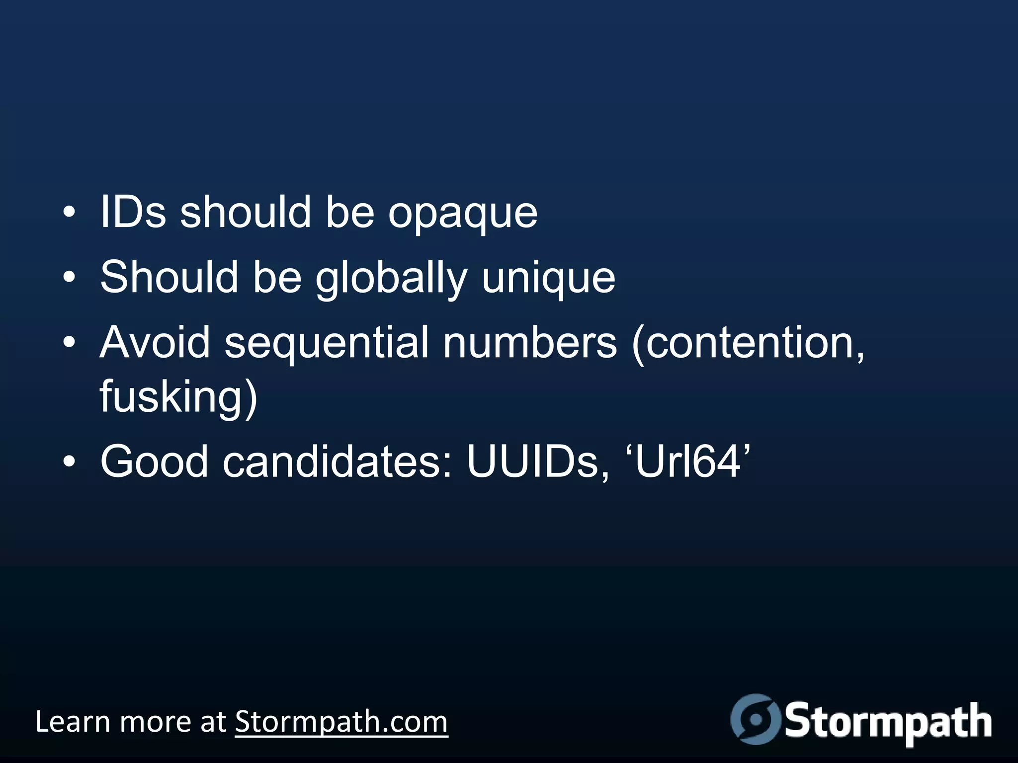 • IDs should be opaque
• Should be globally unique
• Avoid sequential numbers (contention,
fusking)
• Good candidates: UUIDs, „Url64‟

Learn more at Stormpath.com

 
