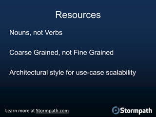 Resources
Nouns, not Verbs
Coarse Grained, not Fine Grained
Architectural style for use-case scalability

Learn more at Stormpath.com

 