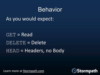 Behavior
As you would expect:
GET = Read
DELETE = Delete
HEAD = Headers, no Body

Learn more at Stormpath.com

 