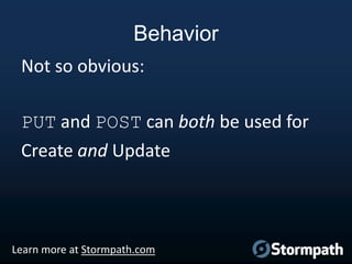 Behavior
Not so obvious:
PUT and POST can both be used for
Create and Update

Learn more at Stormpath.com

 