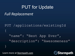 PUT for Update
Full Replacement
PUT /applications/existingId
{
“name”: “Best App Ever”,
“description”: “Awesomeness”
}
Learn more at Stormpath.com

 