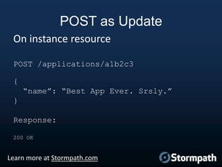 POST as Update
On instance resource
POST /applications/a1b2c3

{
“name”: “Best App Ever. Srsly.”
}

Response:
200 OK

Learn more at Stormpath.com

 