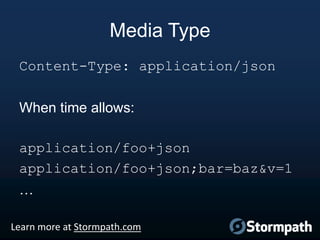 Media Type
Content-Type: application/json
When time allows:
application/foo+json
application/foo+json;bar=baz&v=1

…
Learn more at Stormpath.com

 