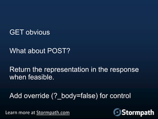 GET obvious
What about POST?

Return the representation in the response
when feasible.
Add override (?_body=false) for control
Learn more at Stormpath.com

 