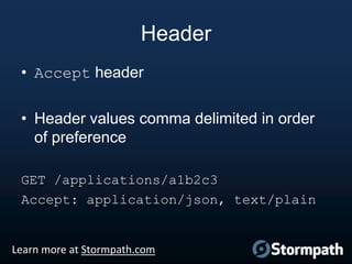 Header
• Accept header
• Header values comma delimited in order
of preference
GET /applications/a1b2c3
Accept: application/json, text/plain

Learn more at Stormpath.com

 