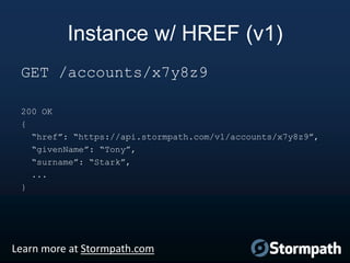 Instance w/ HREF (v1)
GET /accounts/x7y8z9
200 OK
{
“href”: “https://api.stormpath.com/v1/accounts/x7y8z9”,
“givenName”: “Tony”,
“surname”: “Stark”,
...
}

Learn more at Stormpath.com

 