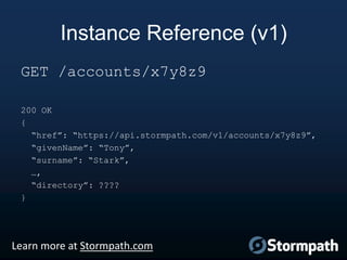 Instance Reference (v1)
GET /accounts/x7y8z9
200 OK
{
“href”: “https://api.stormpath.com/v1/accounts/x7y8z9”,
“givenName”: “Tony”,
“surname”: “Stark”,
…,
“directory”: ????
}

Learn more at Stormpath.com

 