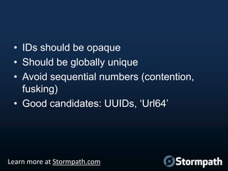 • IDs should be opaque
• Should be globally unique
• Avoid sequential numbers (contention,
fusking)
• Good candidates: UUIDs, „Url64‟

Learn more at Stormpath.com

 