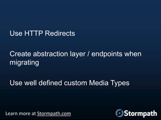 Use HTTP Redirects
Create abstraction layer / endpoints when
migrating
Use well defined custom Media Types

Learn more at Stormpath.com

 
