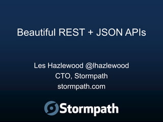 Beautiful REST + JSON APIs

Les Hazlewood @lhazlewood
CTO, Stormpath
stormpath.com

 