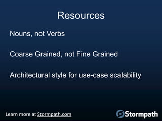 Resources
Nouns, not Verbs
Coarse Grained, not Fine Grained
Architectural style for use-case scalability

Learn more at St...
