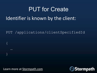 PUT for Create
Identifier is known by the client:
PUT /applications/clientSpecifiedId
{
…

}

Learn more at Stormpath.com

 