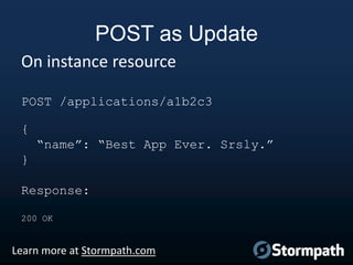 POST as Update
On instance resource
POST /applications/a1b2c3

{
“name”: “Best App Ever. Srsly.”
}

Response:
200 OK

Lear...