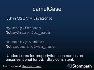 camelCase
„JS‟ in „JSON‟ = JavaScript
myArray.forEach
Not myArray.for_each
account.givenName
Not account.given_name

Under...