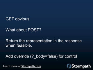 GET obvious
What about POST?

Return the representation in the response
when feasible.
Add override (?_body=false) for con...