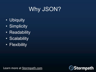 Why JSON?
•
•
•
•
•

Ubiquity
Simplicity
Readability
Scalability
Flexibility

Learn more at Stormpath.com

 
