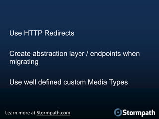 Use HTTP Redirects
Create abstraction layer / endpoints when
migrating
Use well defined custom Media Types

Learn more at ...