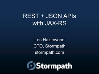 REST + JSON APIs
with JAX-RS
Les Hazlewood
CTO, Stormpath
stormpath.com

 