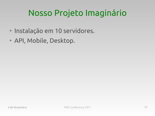 Nosso Projeto Imaginário
 ●
     Instalação em 10 servidores.
 ●
     API, Mobile, Desktop.




3 de Novembro           PHP Conference 2011   17
 