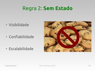 Regra 2: Sem Estado

 ●
     Visibilidade

 ●
     Confiabilidade

 ●
     Escalabilidade



3 de Novembro         PHP Conference 2011   18
 