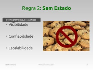 Regra 2: Sem Estado

 Monitoramento, estatísticas
 ●
     Visibilidade

 ●
     Confiabilidade

 ●
     Escalabilidade



3 de Novembro                  PHP Conference 2011   19
 