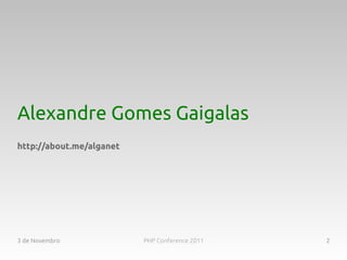 Alexandre Gomes Gaigalas
http://about.me/alganet




3 de Novembro             PHP Conference 2011   2
 