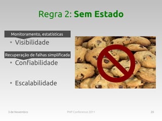 Regra 2: Sem Estado

   Monitoramento, estatísticas
  ●
      Visibilidade
Recuperação de falhas simplificada
  ●
      Confiabilidade

  ●
      Escalabilidade



 3 de Novembro                   PHP Conference 2011   20
 