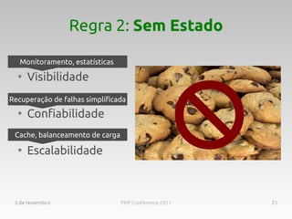Regra 2: Sem Estado

   Monitoramento, estatísticas
  ●
      Visibilidade
Recuperação de falhas simplificada
  ●
      Confiabilidade
 Cache, balanceamento de carga
  ●
      Escalabilidade



 3 de Novembro                   PHP Conference 2011   21
 