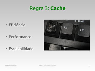 Regra 3: Cache

 ●
     Eficiência

 ●
     Performance

 ●
     Escalabilidade



3 de Novembro         PHP Conference 2011   23
 