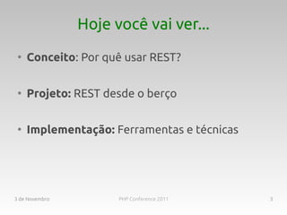 Hoje você vai ver...
 ●
     Conceito: Por quê usar REST?

 ●
     Projeto: REST desde o berço

 ●
     Implementação: Ferramentas e técnicas




3 de Novembro         PHP Conference 2011    3
 