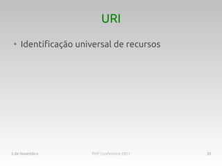 URI
 ●
     Identificação universal de recursos




3 de Novembro         PHP Conference 2011   30
 