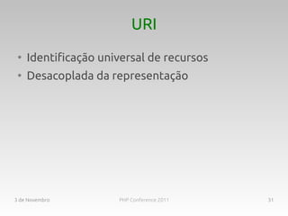 URI
 ●
     Identificação universal de recursos
 ●
     Desacoplada da representação




3 de Novembro         PHP Conference 2011   31
 