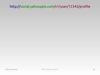 http://social.yahooapis.com/v1/user/12345/profile




3 de Novembro           PHP Conference 2011              34
 