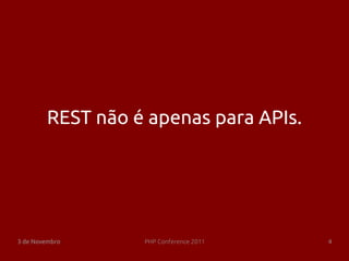 REST não é apenas para APIs.




3 de Novembro     PHP Conference 2011   4
 