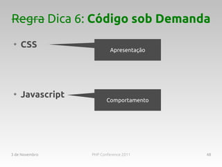 Regra Dica 6: Código sob Demanda
 ●
     CSS                  Apresentação




 ●
     Javascript
                         Comportamento




3 de Novembro     PHP Conference 2011    48
 
