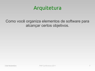 Arquitetura

Como você organiza elementos de software para
          alcançar certos objetivos.




3 de Novembro     PHP Conference 2011           7
 