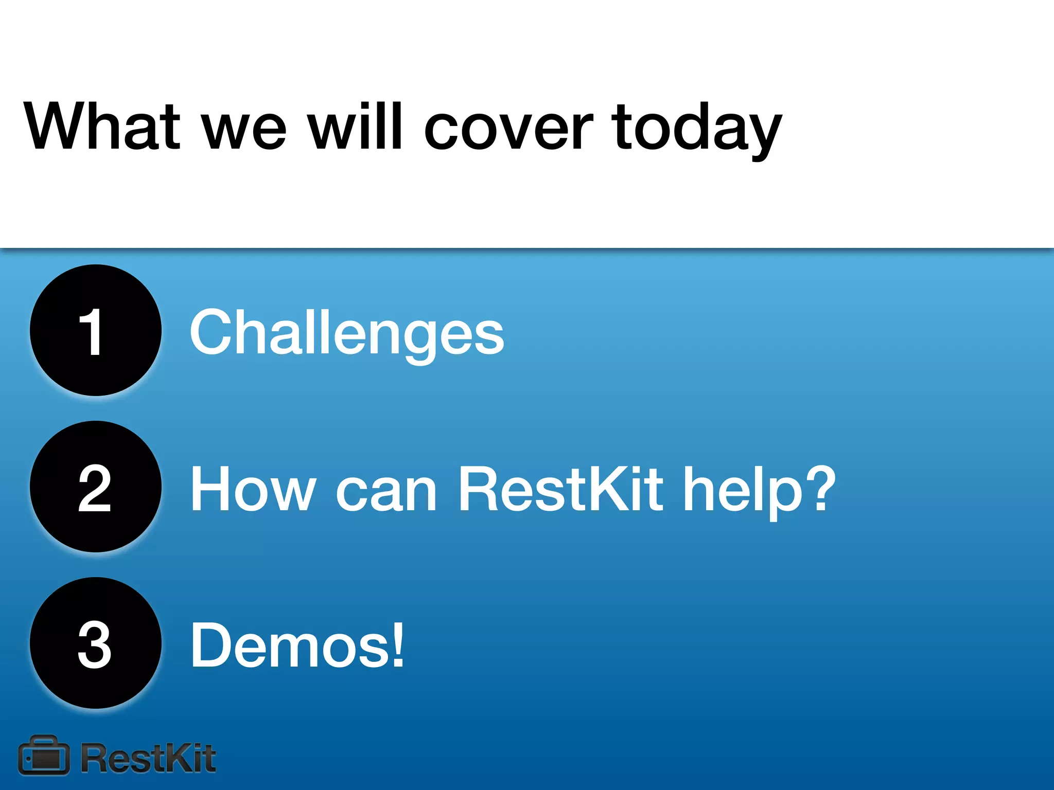 What we will cover today


 1   Challenges

 2   How can RestKit help?

 3   Demos!
 